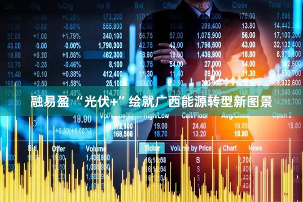 融易盈 “光伏+”绘就广西能源转型新图景