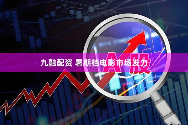 九融配资 暑期档电影市场发力