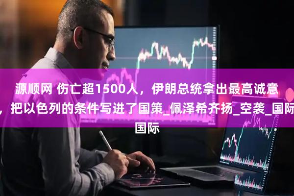 源顺网 伤亡超1500人，伊朗总统拿出最高诚意，把以色列的条件写进了国策_佩泽希齐扬_空袭_国际